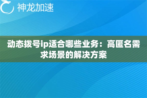 动态拨号ip适合哪些业务：高匿名需求场景的解决方案