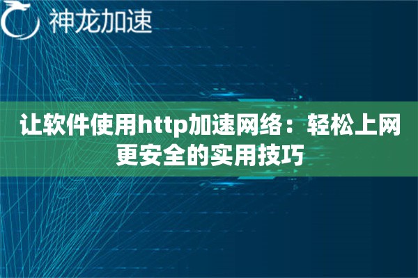 让软件使用http加速网络:轻松上网更安全的实用技巧 让软件使用http加速网络:轻松上网更安全的实用技巧