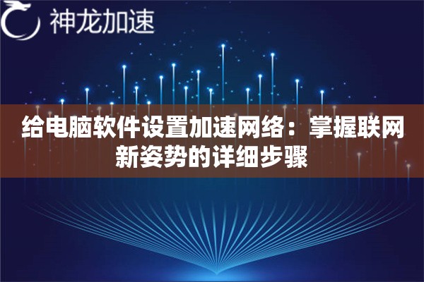 给电脑软件设置加速网络:掌握联网新姿势的详细步骤 给电脑软件设置加速网络:掌握联网新姿势的详细步骤