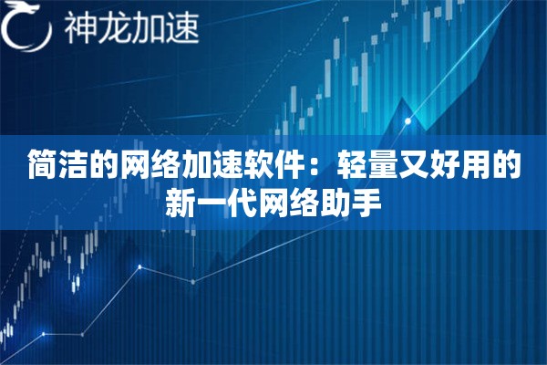 简洁的网络加速软件:轻量又好用的新一代网络助手 简洁的网络加速软件:轻量又好用的新一代网络助手
