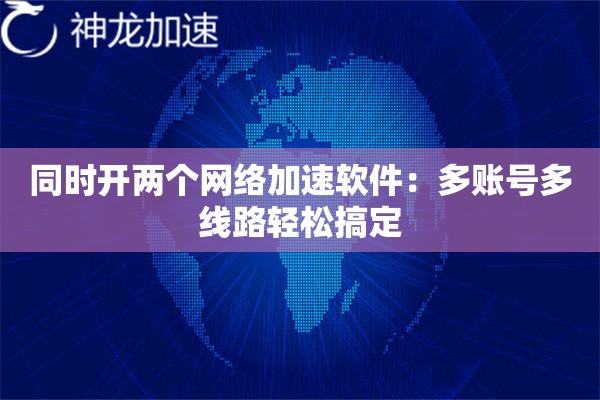 同时开两个网络加速软件:多账号多线路轻松搞定 同时开两个网络加速软件:多账号多线路轻松搞定