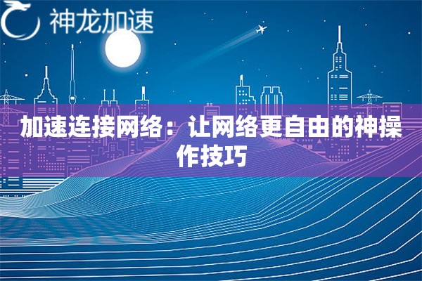 加速连接网络:让网络更自由的神操作技巧 加速连接网络:让网络更自由的神操作技巧