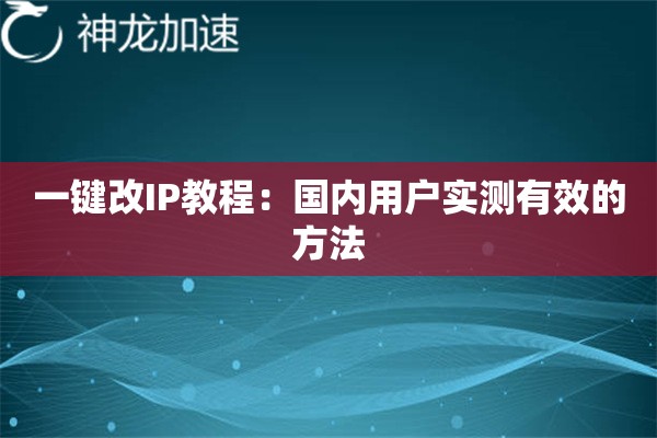 一键改IP教程:国内用户实测有效的方法 一键改IP教程:国内用户实测有效的方法