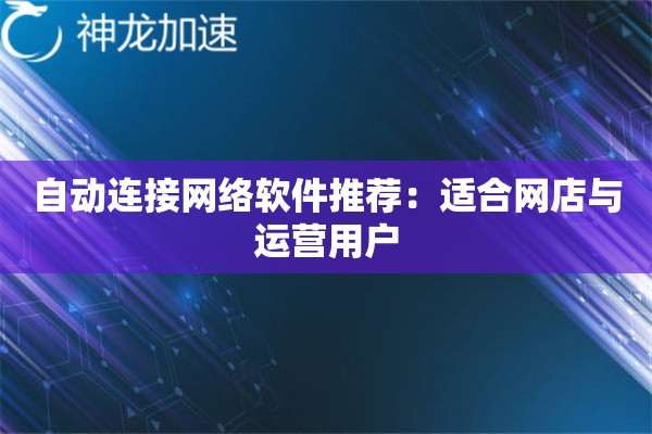 自动连接网络软件推荐:适合网店与运营用户 自动连接网络软件推荐:适合网店与运营用户