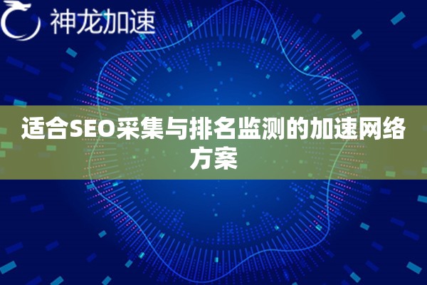 详细阅读:适合SEO采集与排名监测的加速网络方案 适合SEO采集与排名监测的加速网络方案