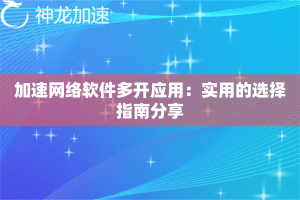 详细阅读:加速网络软件多开应用:实用的选择指南分享 加速网络软件多开应用:实用的选择指南分享