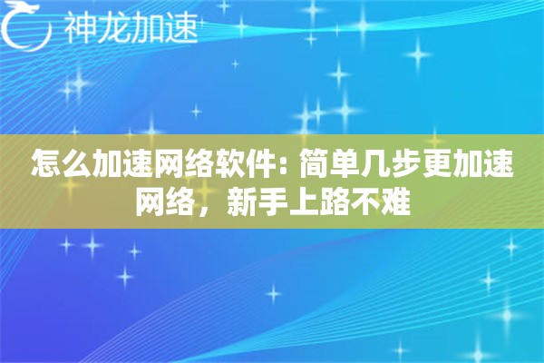 怎么加速网络软件: 简单几步更加速网络,新手上路不难 怎么加速网络软件: 简单几步更加速网络,新手上路不难