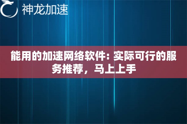 能用的加速网络软件: 实际可行的服务推荐,马上上手 能用的加速网络软件: 实际可行的服务推荐,马上上手