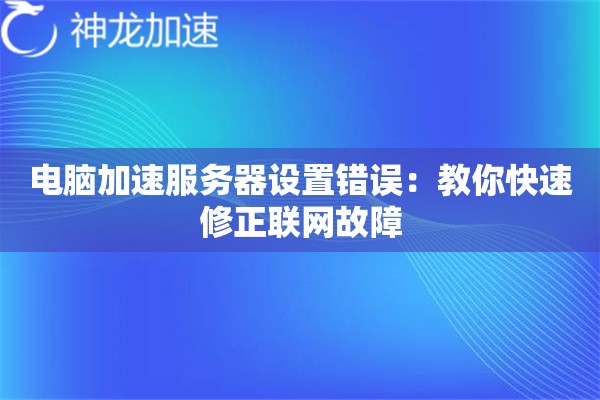 电脑加速服务器设置错误:教你快速修正联网故障 电脑加速服务器设置错误:教你快速修正联网故障
