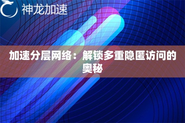 加速分层网络:解锁多重隐匿访问的奥秘 加速分层网络:解锁多重隐匿访问的奥秘