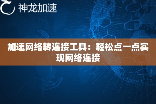 加速网络转连接工具:轻松点一点实现网络连接 加速网络转连接工具:轻松点一点实现网络连接