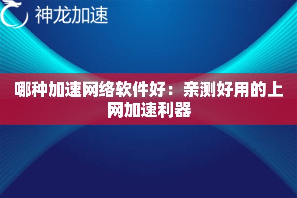 哪种加速网络软件好:亲测好用的上网加速利器 哪种加速网络软件好:亲测好用的上网加速利器