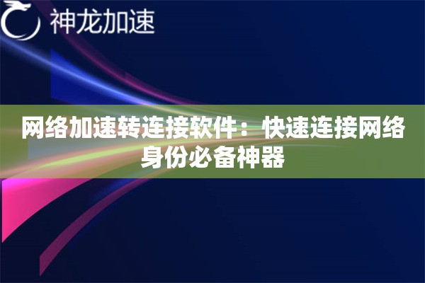 网络加速转连接软件:快速连接网络身份必备神器 网络加速转连接软件:快速连接网络身份必备神器