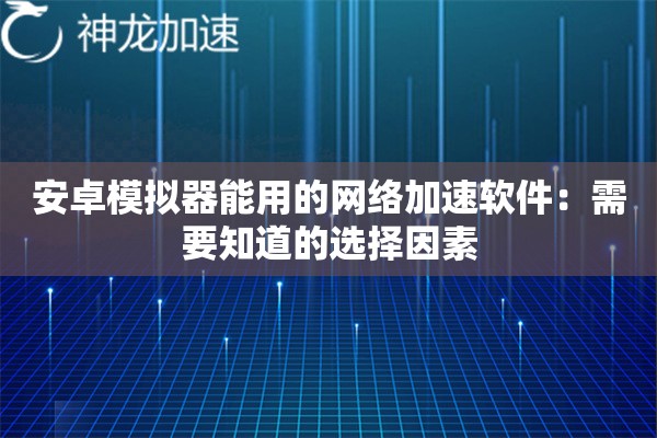 安卓模拟器能用的网络加速软件:需要知道的选择因素 安卓模拟器能用的网络加速软件:需要知道的选择因素