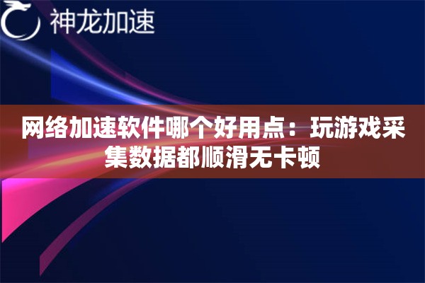 网络加速软件哪个好用点:玩游戏采集数据都顺滑无卡顿 网络加速软件哪个好用点:玩游戏采集数据都顺滑无卡顿