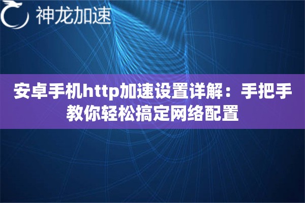 安卓手机http加速设置详解:手把手教你轻松搞定网络配置 安卓手机http加速设置详解:手把手教你轻松搞定网络配置