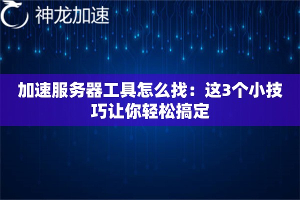 加速服务器工具怎么找:这3个小技巧让你轻松搞定 加速服务器工具怎么找:这3个小技巧让你轻松搞定