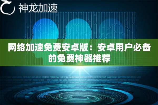 网络加速免费安卓版:安卓用户必备的免费神器推荐 网络加速免费安卓版:安卓用户必备的免费神器推荐