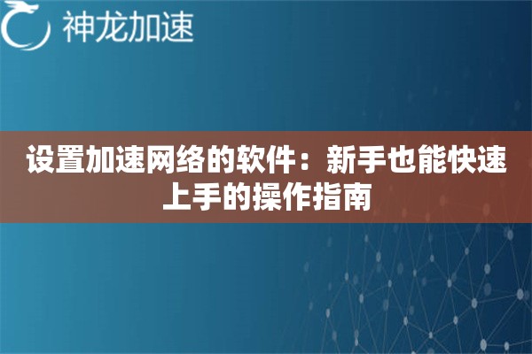 设置加速网络的软件:新手也能快速上手的操作指南 设置加速网络的软件:新手也能快速上手的操作指南