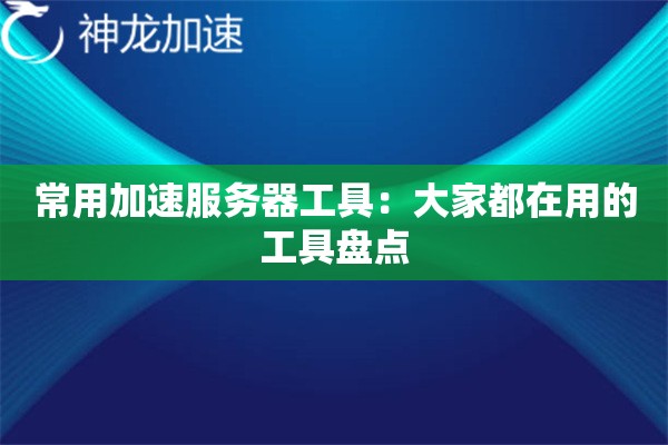 常用加速服务器工具:大家都在用的工具盘点 常用加速服务器工具:大家都在用的工具盘点