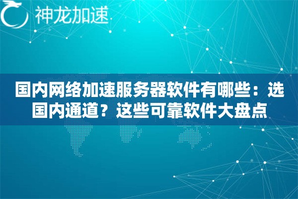国内网络加速服务器软件有哪些:选国内通道?这些可靠软件大盘点 国内网络加速服务器软件有哪些:选国内通道?这些可靠软件大盘点