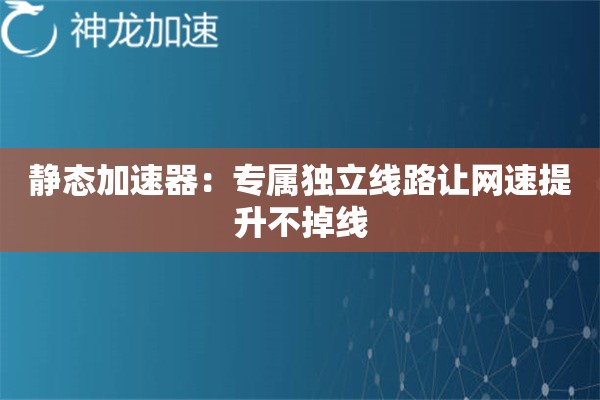 静态加速器:专属独立线路让网速提升不掉线 静态加速器:专属独立线路让网速提升不掉线