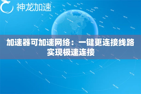 加速器可加速网络:一键更连接线路实现极速连接 加速器可加速网络:一键更连接线路实现极速连接
