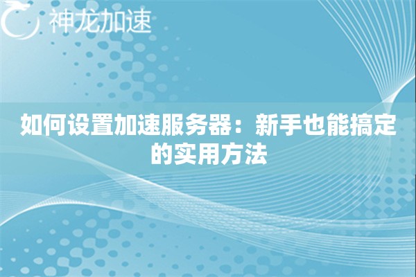 如何设置加速服务器:新手也能搞定的实用方法 如何设置加速服务器:新手也能搞定的实用方法