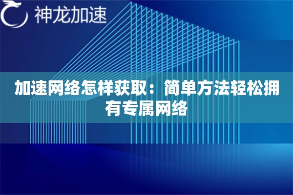 加速网络怎样获取:简单方法轻松拥有专属网络 加速网络怎样获取:简单方法轻松拥有专属网络