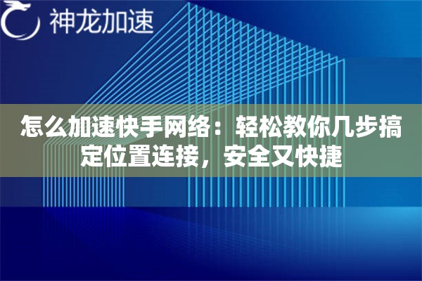怎么加速快手网络:轻松教你几步搞定位置连接,安全又快捷 怎么加速快手网络:轻松教你几步搞定位置连接,安全又快捷