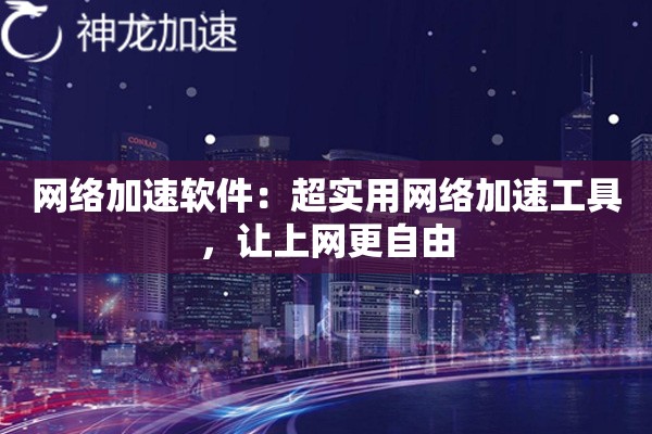 网络加速软件:超实用网络加速工具,让上网更自由 网络加速软件:超实用网络加速工具,让上网更自由