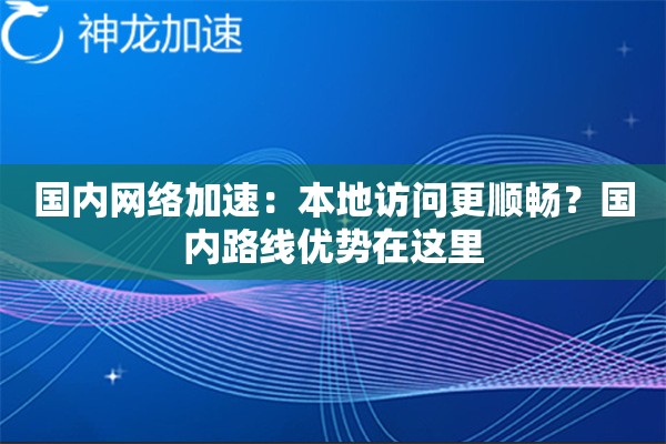 国内网络加速:本地访问更顺畅?国内路线优势在这里 国内网络加速:本地访问更顺畅?国内路线优势在这里