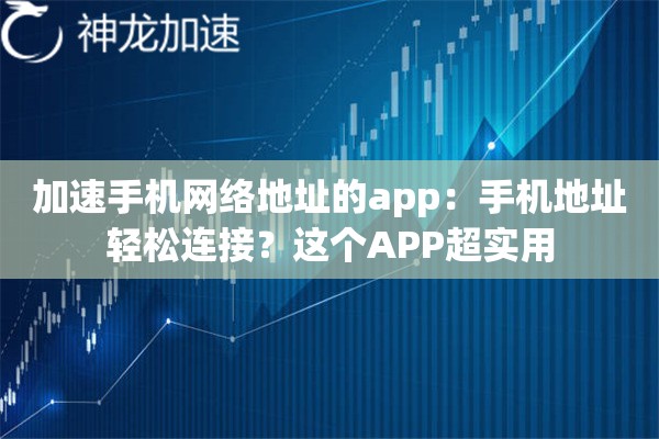 加速手机网络地址的app:手机地址轻松连接?这个APP超实用 加速手机网络地址的app:手机地址轻松连接?这个APP超实用