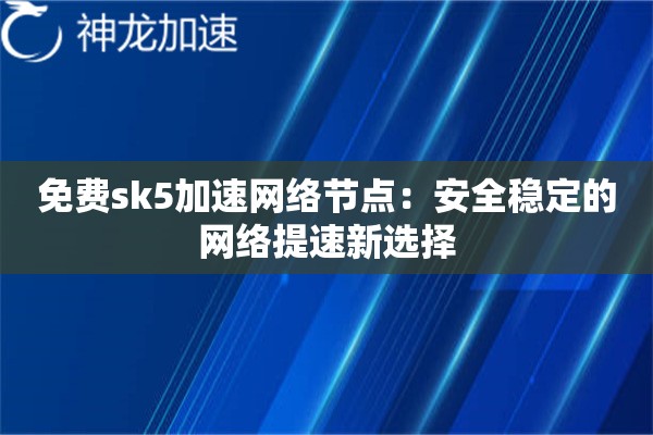 免费sk5加速网络节点：安全稳定的网络提速新选择