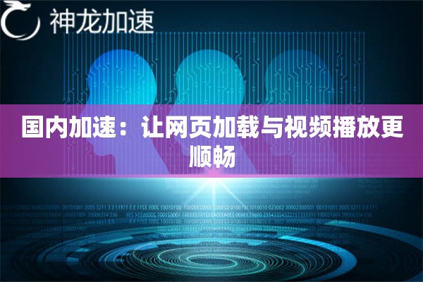国内加速:让网页加载与视频播放更顺畅 国内加速:让网页加载与视频播放更顺畅