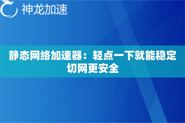 静态网络加速器:轻点一下就能稳定切网更安全 静态网络加速器:轻点一下就能稳定切网更安全