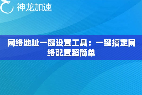网络地址一键设置工具:一键搞定网络配置超简单 网络地址一键设置工具:一键搞定网络配置超简单