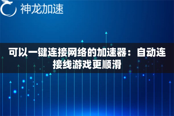 可以一键连接网络的加速器:自动连接线游戏更顺滑 可以一键连接网络的加速器:自动连接线游戏更顺滑