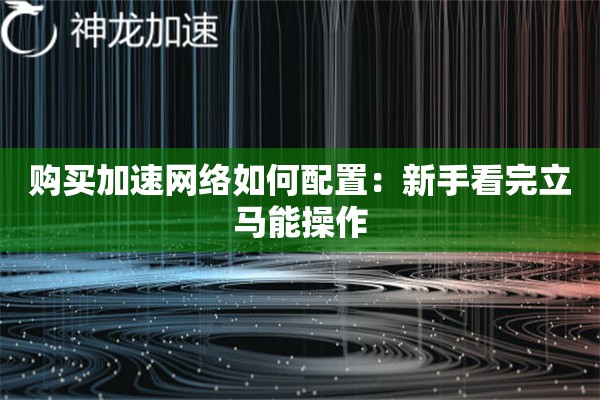 购买加速网络如何配置:新手看完立马能操作 购买加速网络如何配置:新手看完立马能操作