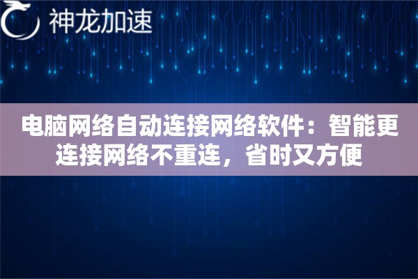 电脑网络自动连接网络软件:智能更连接网络不重连,省时又方便 电脑网络自动连接网络软件:智能更连接网络不重连,省时又方便
