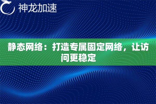 静态网络:打造专属固定网络,让访问更稳定 静态网络:打造专属固定网络,让访问更稳定