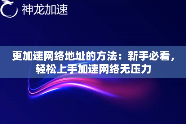 更加速网络地址的方法:新手必看,轻松上手加速网络无压力 更加速网络地址的方法:新手必看,轻松上手加速网络无压力