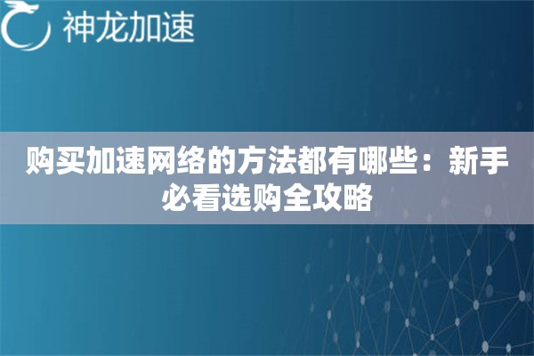 购买加速网络的方法都有哪些:新手必看选购全攻略 购买加速网络的方法都有哪些:新手必看选购全攻略