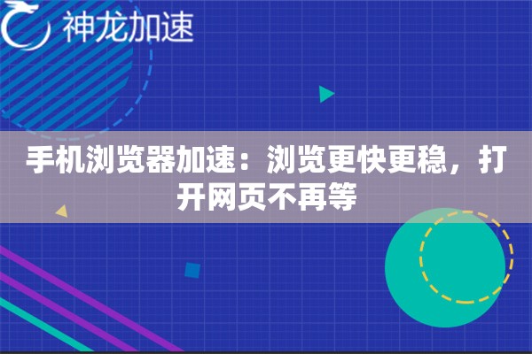 手机浏览器加速:浏览更快更稳,打开网页不再等 手机浏览器加速:浏览更快更稳,打开网页不再等