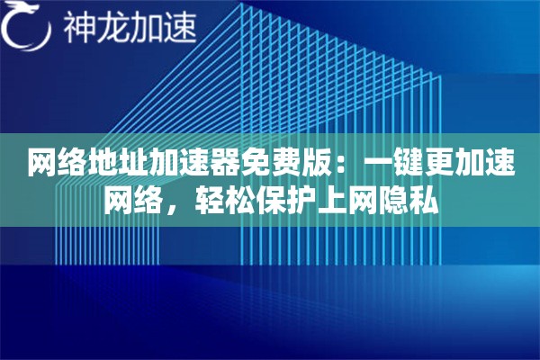 网络地址加速器免费版:一键更加速网络,轻松保护上网隐私 网络地址加速器免费版:一键更加速网络,轻松保护上网隐私