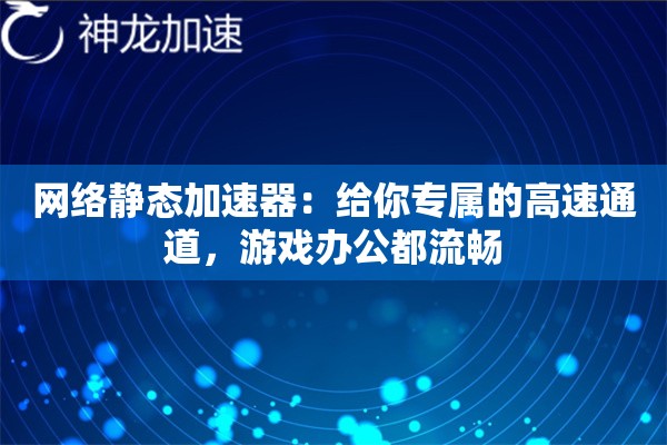 网络静态加速器:给你专属的高速通道,游戏办公都流畅 网络静态加速器:给你专属的高速通道,游戏办公都流畅