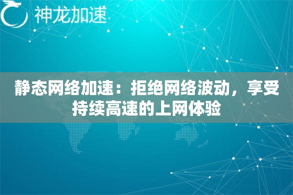 静态网络加速:拒绝网络波动,享受持续高速的上网体验 静态网络加速:拒绝网络波动,享受持续高速的上网体验