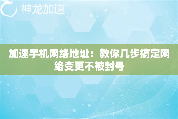 加速手机网络地址:教你几步搞定网络变更不被封号 加速手机网络地址:教你几步搞定网络变更不被封号