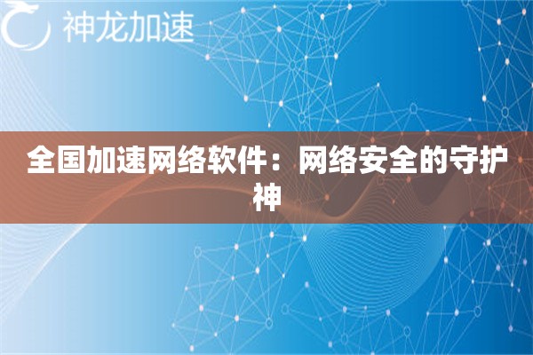详细阅读:全国加速网络软件:网络安全的守护神 全国加速网络软件:网络安全的守护神