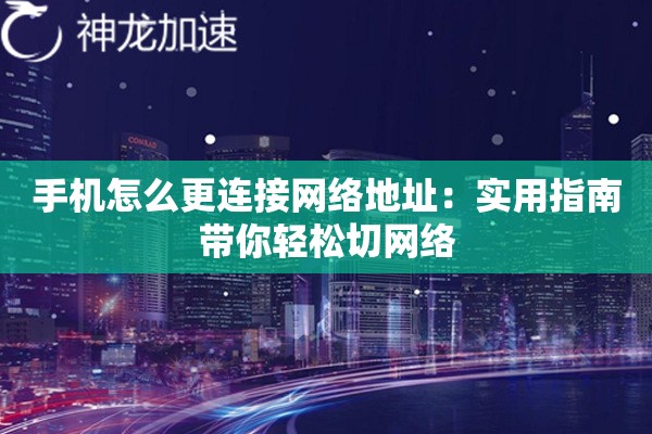 详细阅读:手机怎么更连接网络地址:实用指南带你轻松切网络 手机怎么更连接网络地址:实用指南带你轻松切网络